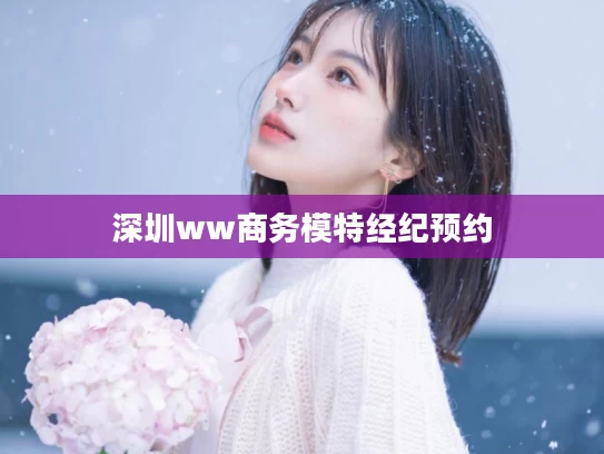 深圳ww商务模特经纪预约