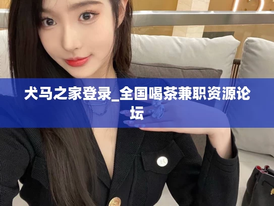 犬马之家登录_全国喝茶兼职资源论坛