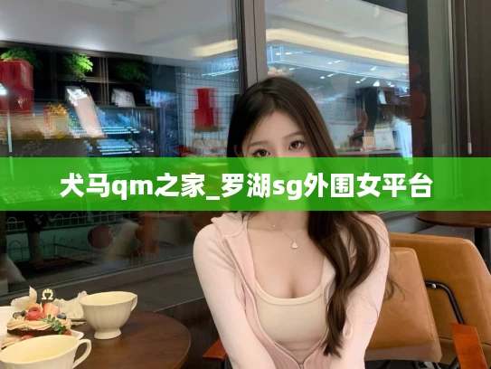 犬马qm之家_罗湖sg外围女平台