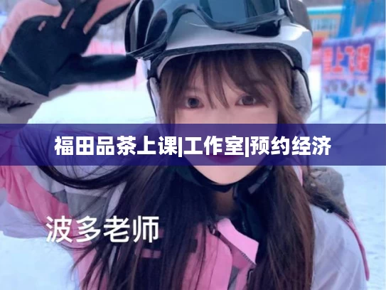 福田品茶上课|工作室|预约经济