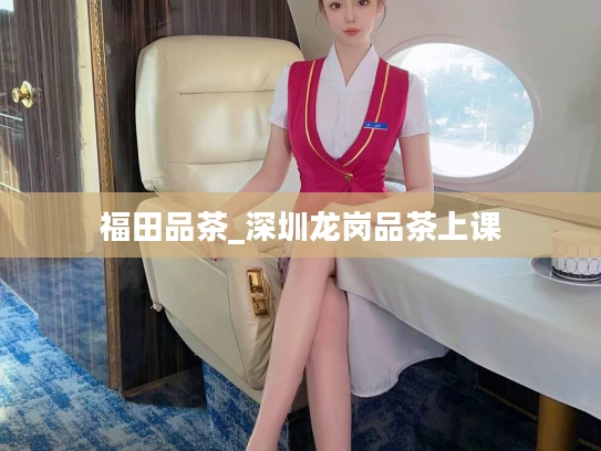 福田品茶_深圳龙岗品茶上课