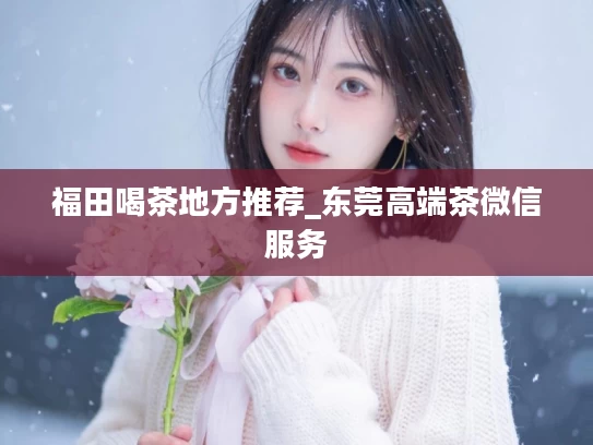 福田喝茶地方推荐_东莞高端茶微信服务