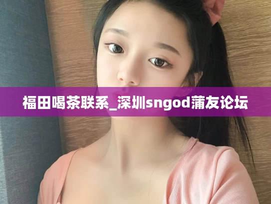 福田喝茶联系_深圳sngod蒲友论坛