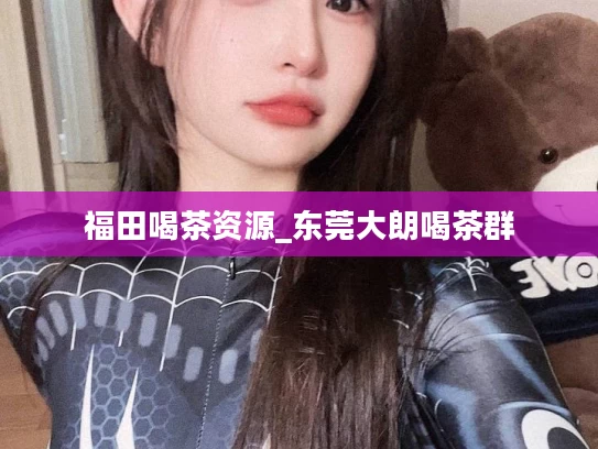 福田喝茶资源_东莞大朗喝茶群