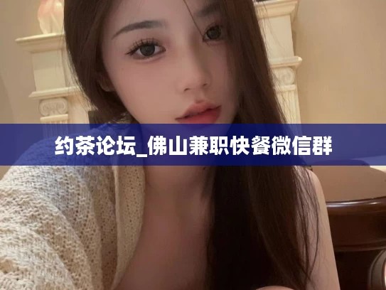 约茶论坛_佛山兼职快餐微信群