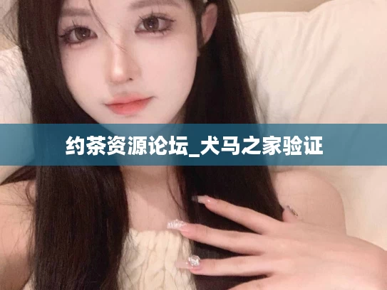 约茶资源论坛_犬马之家验证