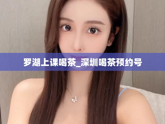 罗湖上课喝茶_深圳喝茶预约号