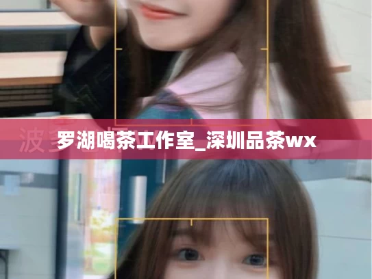 罗湖喝茶工作室_深圳品茶wx