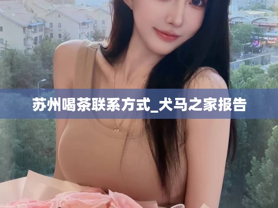 苏州喝茶联系方式_犬马之家报告