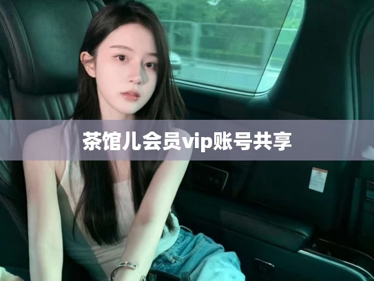茶馆儿会员vip账号共享