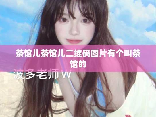 茶馆儿茶馆儿二维码图片有个叫茶馆的