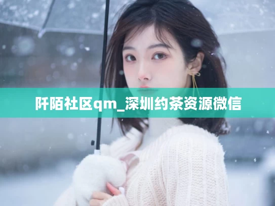 阡陌社区qm_深圳约茶资源微信