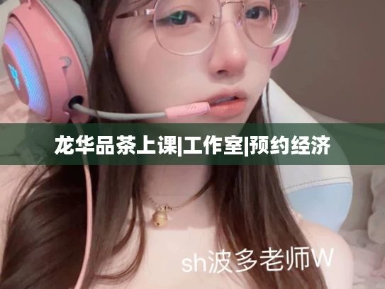 龙华品茶上课|工作室|预约经济