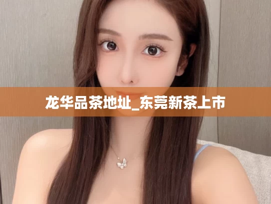 龙华品茶地址_东莞新茶上市