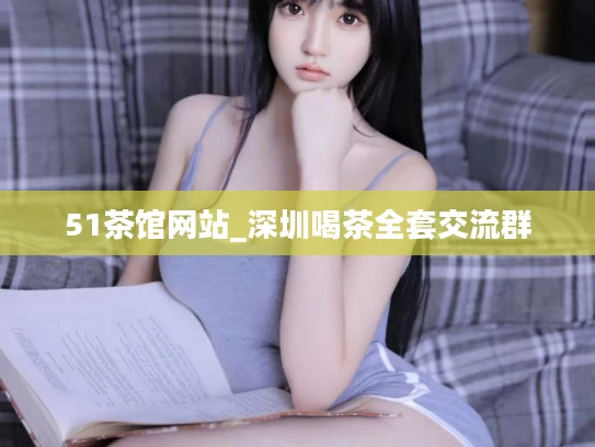 51茶馆网站_深圳喝茶全套交流群