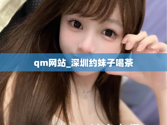 qm网站_深圳约妹子喝茶