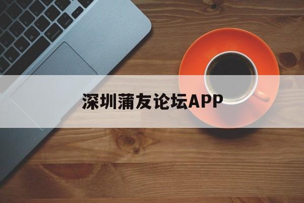 深圳蒲友论坛APP